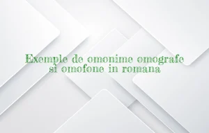 Exemple de omonime omografe si omofone in romana