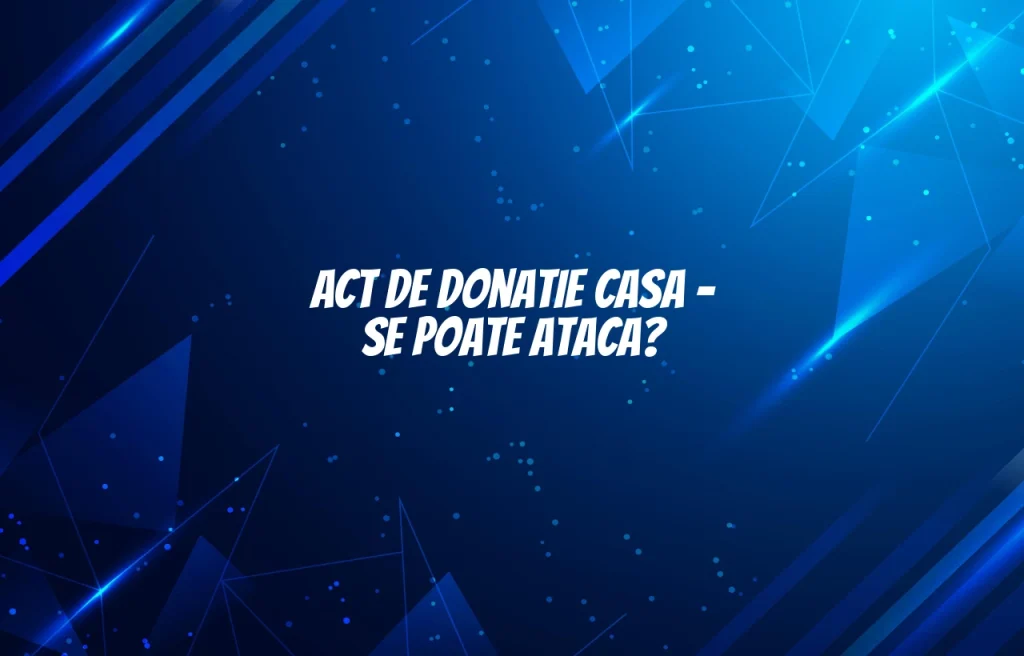 act de donatie casa se poate ataca